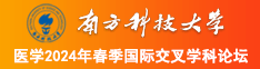 美女吃鸡巴操逼高潮视频爽南方科技大学医学2024年春季国际交叉学科论坛